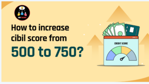 How to Increase CIBIL Score Form 500 to 750